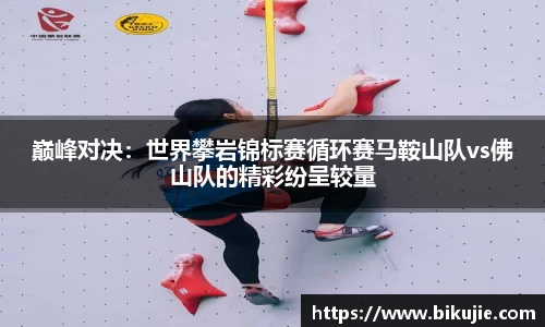 巅峰对决：世界攀岩锦标赛循环赛马鞍山队vs佛山队的精彩纷呈较量