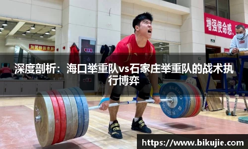 深度剖析：海口举重队vs石家庄举重队的战术执行博弈