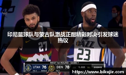 印尼篮球队与蒙古队激战正酣精彩对决引发球迷热议