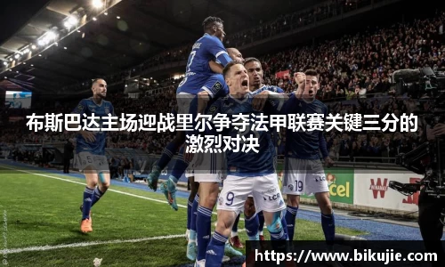 布斯巴达主场迎战里尔争夺法甲联赛关键三分的激烈对决